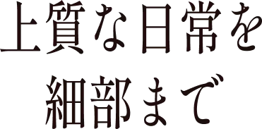 上質な日常を細部まで