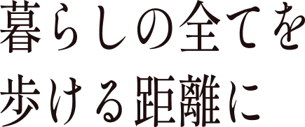 暮らしの全てを歩ける距離に